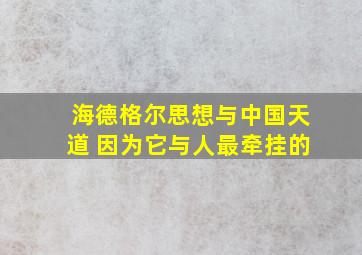 海德格尔思想与中国天道 因为它与人最牵挂的